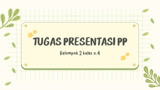 TUGAS PRESENTASI PP
Kelompok 2 kelas x.4
 