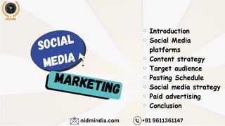 SOCIAL
MEDIA
Marketing
nidmindia.com +91 9611361147
Introduction
Social Media
platforms
Content strategy
Target audience
Posting Schedule
Social media strategy
Paid advertising
Conclusion
 