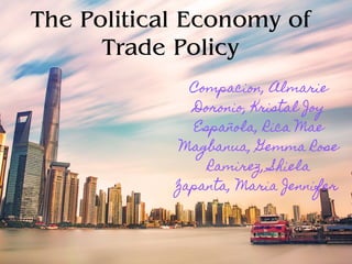 The Political Economy of
Trade Policy
Compacion, Almarie
Doronio, Kristal Joy
Española, Rica Mae
Magbanua, Gemma Rose
Ramirez, Shiela
Zapanta, Maria Jennifer
 