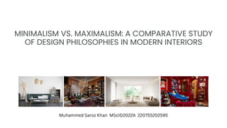 MINIMALISM VS. MAXIMALISM: A COMPARATIVE STUDY
OF DESIGN PHILOSOPHIES IN MODERN INTERIORS
PRESENTATION
SLIDES
Muhammed Saroz Khan MScID2022A 220755202595
 