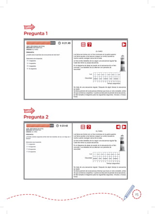 25
Pregunta 1
0 1 2 3 4 5 6 7 8 9 10 11 12 13
Los faros son torres con un foco luminoso en la parte superior.
Los faros ayudan a los barcos a seguir su rumbo durante la
noche cuando navegan cerca de la costa.
Luz
Oscuridad
Tiempo (segundos)
EL FARO
Un faro emite destellos de luz según una secuencia regular ﬁja.
Cada faro tiene su propia secuencia.
En el diagrama de abajo se puede ver la secuencia de un faro
concreto. Los destellos de luz alternan con periodos de
oscuridad.
Se trata de una secuencia regular. Después de algún tiempo la secuencia
se repite.
Se llama periodo de la secuencia al tiempo que dura un ciclo completo, antes
de que comience a repetirse. Cuando se descubre el periodo de la secuencia,
es fácil ampliar el diagrama para los siguientes segundos, minutos o incluso
horas.
Pregunta 2
0 1 2 3 4 5 6 7 8 9 10 11 12 13
Los faros son torres con un foco luminoso en la parte superior.
Los faros ayudan a los barcos a seguir su rumbo durante la
noche cuando navegan cerca de la costa.
Luz
Oscuridad
Tiempo (segundos)
EL FARO
Un faro emite destellos de luz según una secuencia regular ﬁja.
Cada faro tiene su propia secuencia.
En el diagrama de abajo se puede ver la secuencia de un faro
concreto. Los destellos de luz alternan con periodos de
oscuridad.
Se trata de una secuencia regular. Después de algún tiempo la secuencia
se repite.
Se llama periodo de la secuencia al tiempo que dura un ciclo completo, antes
de que comience a repetirse. Cuando se descubre el periodo de la secuencia,
es fácil ampliar el diagrama para los siguientes segundos, minutos o incluso
horas.
 