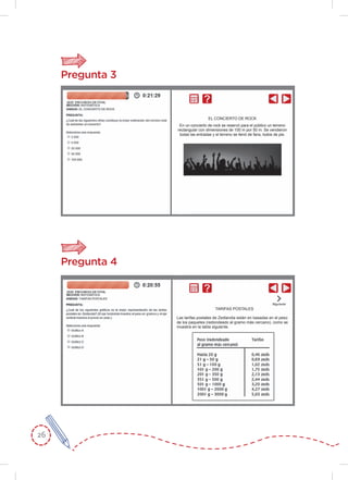 26
Pregunta 3
Pregunta 4
Las tarifas postales de Zedlandia están en basadas en el peso
de los paquetes (redondeado al gramo más cercano), como se
muestra en la tabla siguiente.
TARIFAS POSTALES
En un concierto de rock se reservó para el público un terreno
rectangular con dimensiones de 100 m por 50 m. Se vendieron
todas las entradas y el terreno se llenó de fans, todos de pie.
EL CONCIERTO DE ROCK
 