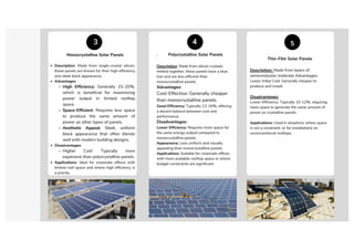 2
3
3
.
Monocrystalline Solar Panels
Description: Made from single-crystal silicon,
these panels are known for their high efficiency
and sleek black appearance.
Advantages:
High Efficiency: Generally 15-20%,
which is beneficial for maximizing
power output in limited rooftop
space.
Space-Efficient: Requires less space
to produce the same amount of
power as other types of panels.
Aesthetic Appeal: Sleek, uniform
black appearance that often blends
well with modern building designs.
Disadvantages:
Higher Cost: Typically more
expensive than polycrystalline panels.
Applications: Ideal for corporate offices with
limited roof space and where high efficiency is
a priority
. Polycrystalline Solar Panels
Description: Made from silicon crystals
melted together, these panels have a blue
hue and are less efficient than
monocrystalline panels.
Advantages:
Cost-Effective: Generally cheaper
than monocrystalline panels.
Good Efficiency: Typically 13-16%, offering
a decent balance between cost and
performance.
Disadvantages:
Lower Efficiency: Requires more space for
the same energy output compared to
monocrystalline panels.
Appearance: Less uniform and visually
appealing than monocrystalline panels.
Applications: Suitable for corporate offices
with more available rooftop space or where
budget constraints are significant.
4
3
5
Thin-Film Solar Panels
Description: Made from layers of
semiconductor materials Advantages:
Lower Initial Cost: Generally cheaper to
produce and install.
Disadvantages:
Lower Efficiency: Typically 10-12%, requiring
more space to generate the same amount of
power as crystalline panels.
Applications: Used in situations where space
is not a constraint, or for installations on
unconventional rooftops.
 