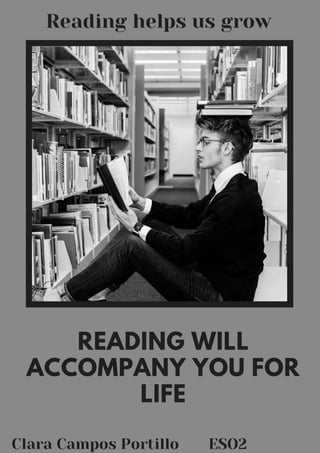 READING WILL
ACCOMPANY YOU FOR
LIFE
Reading helps us grow
Clara Campos Portillo ESO2
 