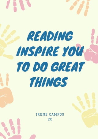 READING
INSPIRE YOU
TO DO GREAT
THINGS
IRENE CAMPOS
2C
 