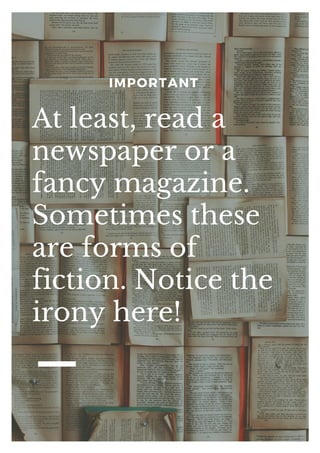 IMPORTANT
At least, read a
newspaper or a
fancy magazine.
Sometimes these
are forms of
fiction. Notice the
irony here!
 