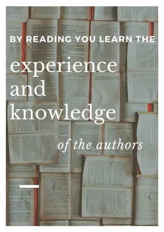 BY READING YOU LEARN THE
experience
and
knowledge
of the authors
 