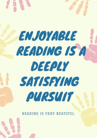 ENJOYABLE
READING IS A
DEEPLY
SATISFYING
PURSUIT
READING IS VERY BEATIFUL
 