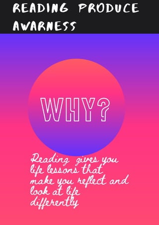 READING PRODUCE
AWARNESS
WHY?
Reading gives you
life lessons that
make you reflect and
look at life
differently
 