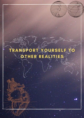 TRANSPORT YOURSELF TO
OTHER REALITIES
 