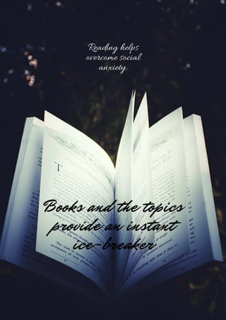 Reading helps
overcome social
anxiety.
Books and the topics
provide an instant
ice-breaker
 