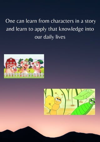 One can learn from characters in a story
and learn to apply that knowledge into
our daily lives
 
