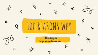 100 REASONS WHY
Reading is
important because...
 