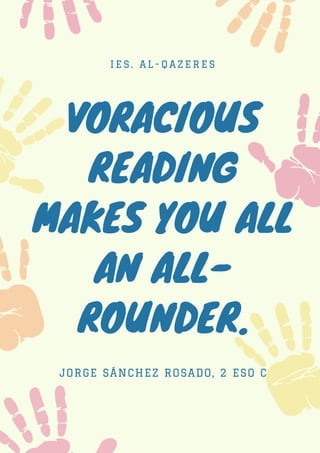 VORACIOUS
READING
MAKES YOU ALL
AN ALL-
ROUNDER.
I E S . A L - Q A Z E R E S
JORGE SÁNCHEZ ROSADO, 2 ESO C
 