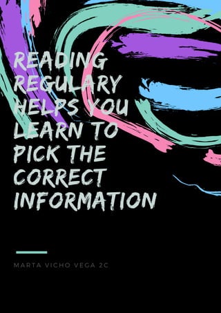 READING
REGULARY
HELPS YOU
LEARN TO
PICK THE
CORRECT
INFORMATION
M A R T A V I C H O V E G A 2 C
 