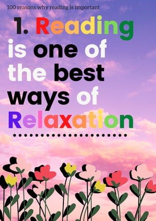100 reasons why reading is important
1. Reading
is one of
the best
ways of
Relaxation
 