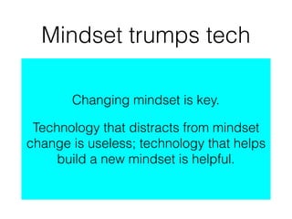 Mindset trumps tech
Changing mindset is key.
Technology that distracts from mindset
change is useless; technology that hel...
