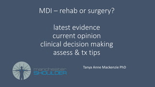 MDI – rehab or surgery?
latest evidence
current opinion
clinical decision making
assess & tx tips
Tanya Anne Mackenzie PhD
 