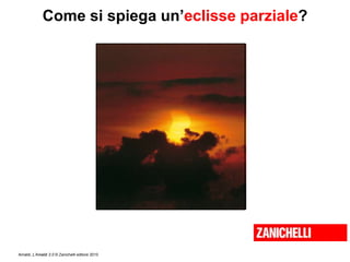 Amaldi, L’Amaldi 2.0 © Zanichelli editore 2010
Come si spiega un’eclisse parziale?
 