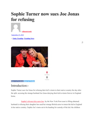 Sophie Turner now sues Joe Jonas
for refusing
by allinonetrendz
September 25, 2023
in Today Trending, Trending News
0
0
SHARES
0
VIEWS
Share on FacebookShare on Twitter
Introduction:-
Sophie Turner sues Joe Jonas for refusing their kid’s return to their native country the day after
the split. accusing the strange husband Joe Jonas denying their kid to return forever in England
home.
Sophie’s divorce hit a new law. by the New York Post court is filling obtained.
husband is refusing their daughter has sued her strange British actor to return the kid to England
in her native country. Sophie Joe’s turns out to be heading for custody of the kid. the children
 