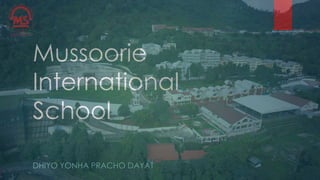 Mussoorie
International
School
DHIYO YONHA PRACHO DAYAT
 