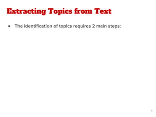 ● The identification of topics requires 2 main steps:
Extracting Topics from Text
6
 