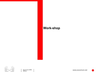 Work-shop




Escenium 2005               www.escenium.net   7
Bilbao
 