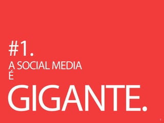 #1.
A SOCIAL MEDIA
É

GIGANTE.         5
 