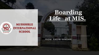 Boarding
Life at MIS.
FROM- RAGINI KANDARI
 
