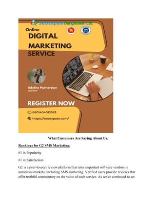 What Customers Are Saying About Us.
Rankings for G2 SMS Marketing:
#1 in Popularity
#1 in Satisfaction
G2 is a peer-to-peer review platform that rates important software vendors in
numerous markets, including SMS marketing. Verified users provide reviews that
offer truthful commentary on the value of each service. As we've continued to set
 