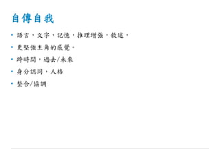 自傳自我
• 語言，文字，記憶，推理增強，敘述，
• 更堅強主角的感覺。
• 跨時間，過去/未來
• 身分認同，人格
• 整合/協調
 