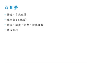 白日夢
• 神遊，自我遊蕩
• 離開當下(離線)
• 計畫，消遣，幻想，敘述自我
• 核心自我
 