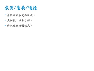 感質/意義/道德
• 基於原始感覺而發展。
• 更細微，不易了解。
• 尚未建立機制模式。
 