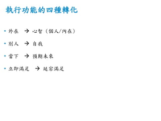 執行功能的四種轉化
• 外在  心智 (個人/內在)
• 別人  自我
• 當下  預期未來
• 立即滿足  延宕滿足
 