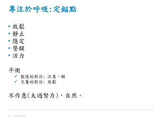 專注於呼吸:定錨點
• 放鬆
• 靜止
• 隱定
• 警醒
• 活力
平衡
 散慢的對治: 注意，醒
 亢奮的對治: 放鬆
不作意(太過努力)，自然。
Confidential42
 