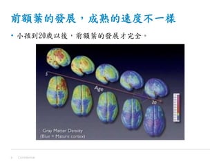 前額葉的發展，成熟的速度不一樣
• 小孩到20歲以後，前額葉的發展才完全。
Confidential8
 
