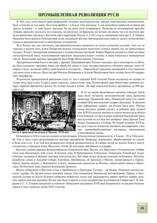 В 1662 году, когда вышли сроки разрешений, половина металлургических заводов, понастроенных компаньонами,
была «отписана на государя». Получили прибыль – и будьте этим довольны. А для дальнейших прибылей оставили вам
другую половину – и тоже будьте довольны. Не на своей земле хозяйничаете. Несмотря на неоднократные просьбы,
уговоры, присылку посольств, ни голландцы, ни англичане, ни французы, ни датчане, ни шведы так и не получили пра-
ва на транзитную торговлю с Востоком через территорию России. А в 1667 году по инициативе канцлера А. Л. Ордина-
Нащокина были приняты Новоторговый устав, вводивший жёсткие протекционистские меры по защите отечественных
купцов и предпринимателей от иностранных конкурентов.
Но в России, как уже отмечалось, предпринимательством занималось не только купеческое сословие. Этих дел не
чуралась и высшая знать. Князь Пожарский являлся совладельцем нескольких соляных варниц, ему же принадлежало
«сельцо» Холуй с мастерскими иконописцев и художественных росписей. Боярин Морозов построил в своих вотчинах
металлургический завод, использовавший передовую «вододелательную» технику, а также поташные и винокуренные
заводы. Владельцами крупных предприятий были бояре Милославские, Одоевские.
Предпринимателями были и сам царь с царицей. Придворный врач Коллинз описывал, как в семи верстах от Моск-
вы были построены «красивые дома» для обработки пеньки и льна, «которые находятся в большом порядке, очень об-
ширны и будут доставлять работу всем бедным в государстве… Царица будет заведовать женщинами в этом заведении
для своих польз и выгод». Всего же при Михаиле Фёдоровиче и Алексее Михайловиче было создано более 60 «дворцо-
вых» мануфактур.
Результатом промышленной революции стало то, что к середине XVII столетия Россия поставляла на экспорт не
только меха, воск и мёд. А ещё и ткани, парусину, канаты (один лишь Холмогорский двор обеспечивал канатами чет-
верть кораблей британского флота). На экспорт пошли и пушки. «За море повольной ценою» продавалось до 800 ору-
дий в год!
В это же время продолжалось активное освоение Урала.
Здесь были построены металлургический завод Далматова
монастыря, Ницынский завод, Невьянский завод (тот самый,
который Пётр впоследствии подарил Демидову). В прошлые
века дефицитным сырьём для России была медь. Русские
купцы получали задания скупать за рубежом даже медный
лом. В XVII столетии наконец-то нашли медную руду вблизи
Соли Камской, тут был основан казённый Пыскорский завод,
впоследствии на его базе был развёрнут завод братьев Тума-
шевых. Осваивалась и Сибирь. Во второй половине XVII ве-
ка здесь стали во множестве возникать мыловаренные, свеч-
ные, деревообрабатывающие мастерские, винокуренные
и пивоваренные заводы.Литьё и производство пушек в Москве. XVII век.
В Енисейске в 1670-е годы исследователи насчитывают 24 ремесленные специальности, в Томске – 50, в Тобольске-
60. Уже и здесь стали организовываться крупные предприятия. Например, кожевенные, обрабатывавшие по тысяче
и более кож в год. А на этой базе развернулась обувная промышленность. В Сибири лаптей не носили. Кожи и сапоги
поставлялись в Среднюю Азию, Монголию, Китай. На всех реках действовали судоверфи.
Крупные соляные варницы функционировали в Енисейском крае, Якутии, под Иркутском и Селенгинском. Сибирь
стала сама обеспечивать себя солью. И железом тоже. В Верхотурском, Тобольском, Тюменском, Енисейском уездах
отмечали «кузнецов и бронных мастеров многолюдство». Всё шире велась разведка полезных ископаемых. Начались
разработки слюды в Западной Сибири, Енисейске, Прибайкалье, её вывозили в Москву, экспортировали в Европу.
Нашли «камень наздак» у Невьянского острога, минеральные красители на Витиме, строительный камень в Верхо-
турье. На Охотском море открылся жемчужный промысел.
Железо обнаружили в Якутском уезде, в Прибайкалье и Приамурье. Селитру – на Олекме. Разведали цветные ме-
таллы, серебро. На Аргуни начали выплавку свинца. Уже осваивались Нерчинские месторождения. Правда, в боль-
шинстве случаев на местах будущих сибирских разработок только ещё закладывались первые пробные шурфы, дела-
лись первые опытные выплавки. Но они уже были открыты, и столь авторитетные исследователи Сибири как С. В. Бах-
рушин и С. А. Токарев однозначно установили: «Изыскания академиков XVIII века базировались на предшествующие
поиски и опыт служилых людей XVII столетия».
ПРОМЫШЛЕННАЯ РЕВОЛЮЦИЯ РУСИ
25
 