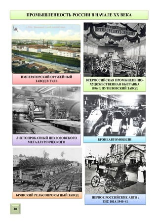 ПРОМЫШЛЕННОСТЬ РОССИИ В НАЧАЛЕ XX ВЕКА
ПЕРВОЕ РОССИЙСКИЕ АВТО :
ЗИС 101А 1940–41
ЛИСТОПРОКАТНЫЙ ЦЕХ ЮЗОВСКОГО
МЕТАЛЛУРГИЧЕСКОГО
БРЯНСКИЙ РЕЛЬСОПРОКАТНЫЙ ЗАВОД
ВСЕРОССИЙСКАЯ ПРОМЫШЛЕННО-
ХУДОЖЕСТВЕННАЯ ВЫСТАВКА
1896 Г. ПУТИЛОВСКИЙ ЗАВОД
ИМПЕРАТОРСКИЙ ОРУЖЕЙНЫЙ
ЗАВОД В ТУЛЕ
БРОНЕАВТОМОБИЛИ
40
 