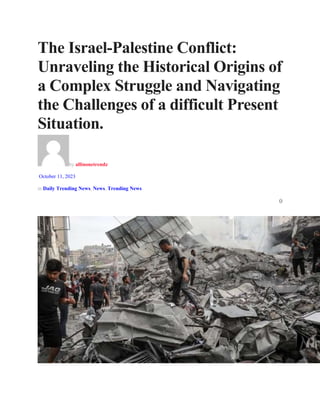 The Israel-Palestine Conflict:
Unraveling the Historical Origins of
a Complex Struggle and Navigating
the Challenges of a difficult Present
Situation.
by allinonetrendz
October 11, 2023
in Daily Trending News, News, Trending News
0
 