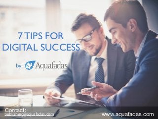 7 TIPS FOR
DIGITAL SUCCESS
by
publishing@aquafadas.com
Contact:
www.aquafadas.com
 
