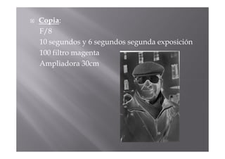 Copia:
F/8
10 segundos y 6 segundos segunda exposición
100 filtro magenta
Ampliadora 30cm
 