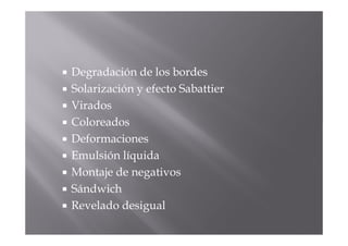 Degradación de los bordes
Solarización y efecto Sabattier
Virados
Coloreados
Deformaciones
Emulsión líquida
Montaje de negativos
Sándwich
Revelado desigual
 