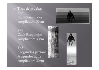 Tiras de prueba:
F/8
Cada 5 segundos
Ampliadora 30cm

F/8
Cada 5 segundos
Ampliadora 30cm

F/8
5 segundos persona
7segundos agua
Ampliadora 30cm
 