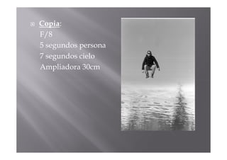 Copia:
F/8
5 segundos persona
7 segundos cielo
Ampliadora 30cm
 