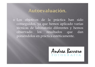 Los objetivos de la práctica han sido
conseguidos, ya que hemos aplicado varias
técnicas de laboratorio diferentes y hemos
observado los resultados que dan
poniéndolos en práctica estéticamente.
 