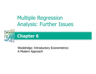 Chapter 6
Multiple Regression
Analysis: Further Issues
Wooldridge: Introductory Econometrics:
A Modern Approach
 