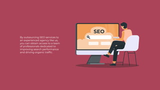 By outsourcing SEO services to
an experienced agency like us,
you can obtain access to a team
of professionals dedicated to
improving search performance
and driving organic trafﬁc.
 