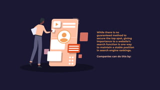 Companies can do this by:
While there is no
guaranteed method to
secure the top spot, giving
importance to a website’s
search function is one way
to maintain a stable position
in search engine rankings.
 