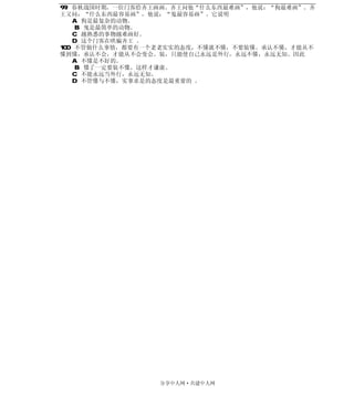 99．春秋战国时期，一位门客给齐王画画。齐王问他“什么东西最难画”，他说：“狗最难画”。齐
王又问：“什么东西最容易画”，他说：“鬼最容易画”。它说明
    A．狗是最复杂的动物。
     B．鬼是最简单的动物。
    C．越熟悉的事物越难画好。
    D．这个门客在哄骗齐王 。
100．不管做什么事情，都要有一个老老实实的态度，不懂就不懂，不要装懂。承认不懂，才能从不
懂到懂，承认不会，才能从不会变会。装，只能使自己永远是外行，永远不懂，永远无知。因此
    A．不懂是不好的。
     B．懂了一定要装不懂，这样才谦虚。
    C．不能永远当外行，永远无知。
    D．不管懂与不懂，实事求是的态度是最重要的 。




                 分享中人网·共建中人网
 