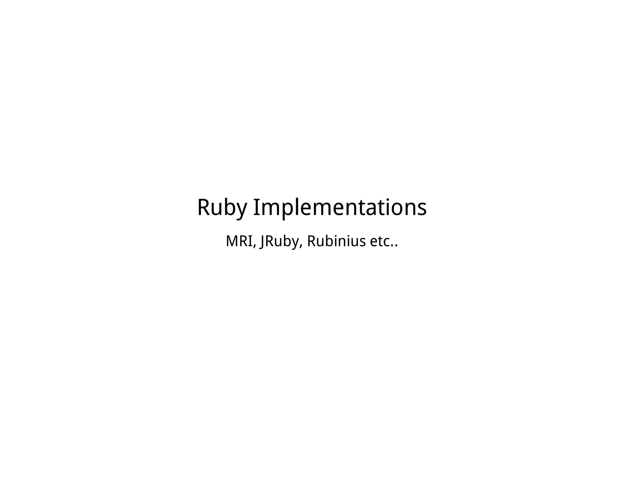 Ruby Implementations
MRI, JRuby, Rubinius etc..
 